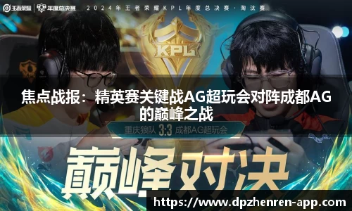 焦点战报：精英赛关键战AG超玩会对阵成都AG的巅峰之战