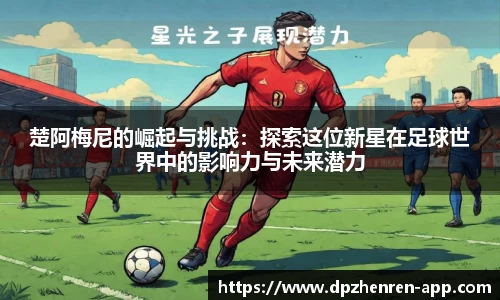 楚阿梅尼的崛起与挑战：探索这位新星在足球世界中的影响力与未来潜力